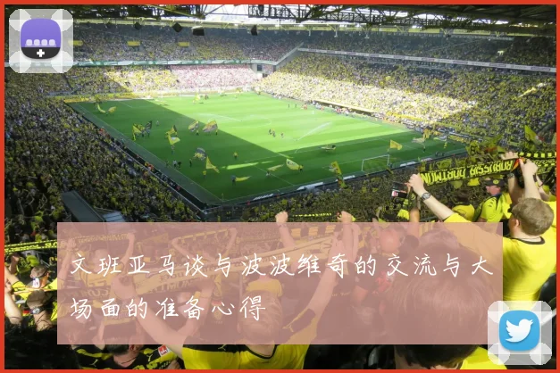 文班亚马谈与波波维奇的交流与大场面的准备心得