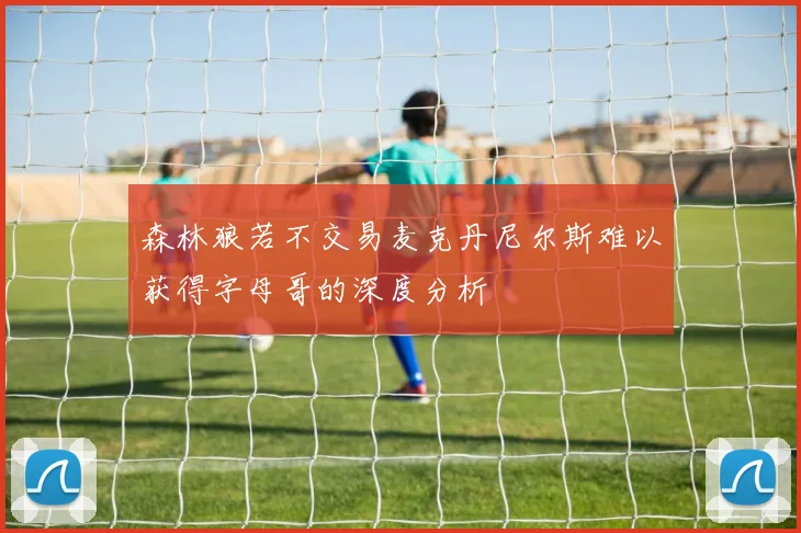 森林狼若不交易麦克丹尼尔斯难以获得字母哥的深度分析