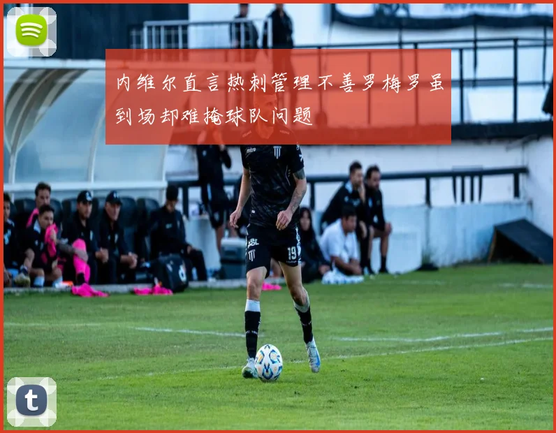 内维尔直言热刺管理不善罗梅罗虽到场却难掩球队问题