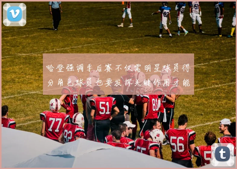哈登强调季后赛不仅需明星球员得分角色球员也要发挥关键作用才能取胜